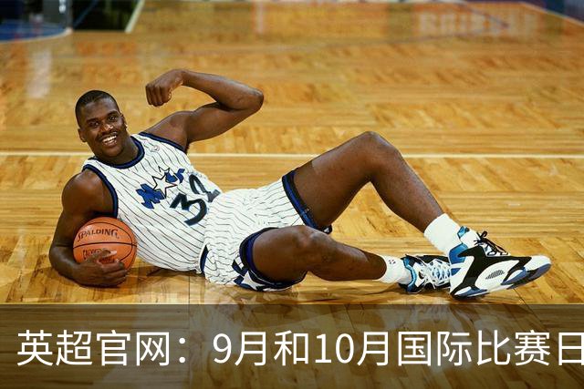 英超官网：9月和10月国际比赛日合并，减少对俱乐部的干扰
